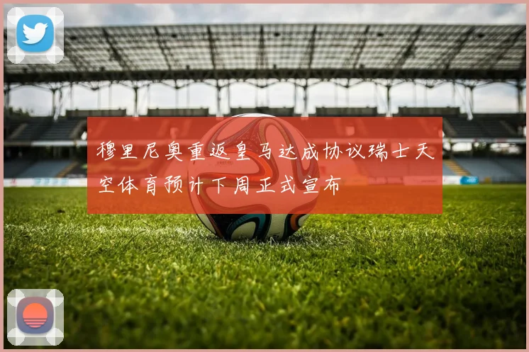穆里尼奥重返皇马达成协议瑞士天空体育预计下周正式宣布