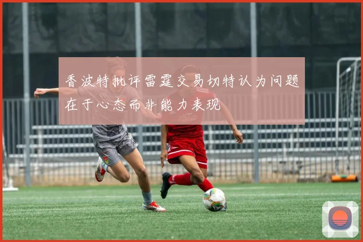 香波特批评雷霆交易切特认为问题在于心态而非能力表现