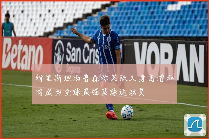 特里斯坦汤普森称若欧文身高增加将成为全球最强篮球运动员