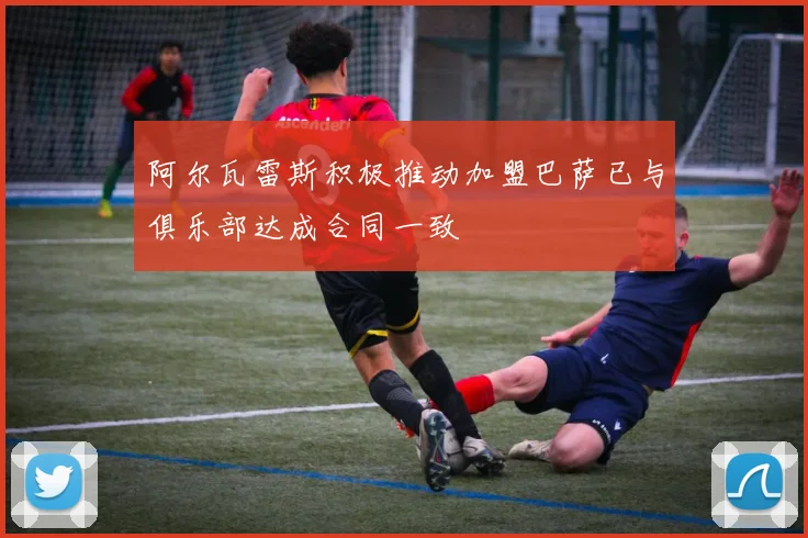 阿尔瓦雷斯积极推动加盟巴萨已与俱乐部达成合同一致