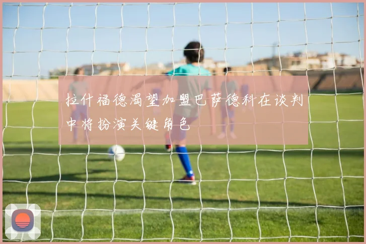 拉什福德渴望加盟巴萨德科在谈判中将扮演关键角色