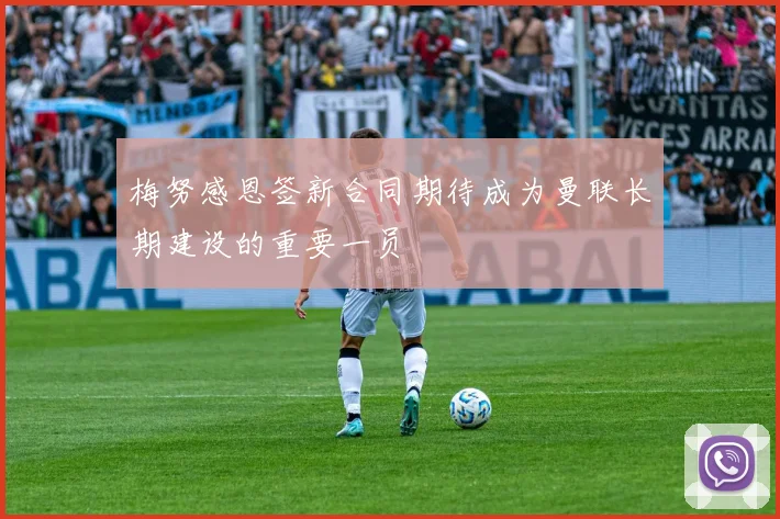 梅努感恩签新合同期待成为曼联长期建设的重要一员